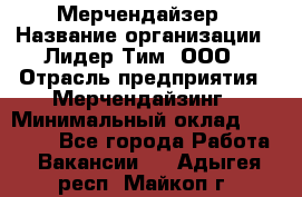 Мерчендайзер › Название организации ­ Лидер Тим, ООО › Отрасль предприятия ­ Мерчендайзинг › Минимальный оклад ­ 10 000 - Все города Работа » Вакансии   . Адыгея респ.,Майкоп г.